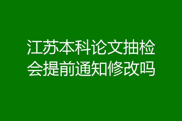 江苏本科论文抽检会提前通知修改吗