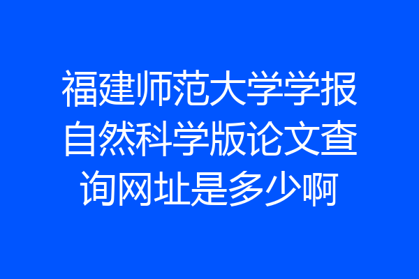 福建师范大学学报自然科学版论文查询网址是多少啊