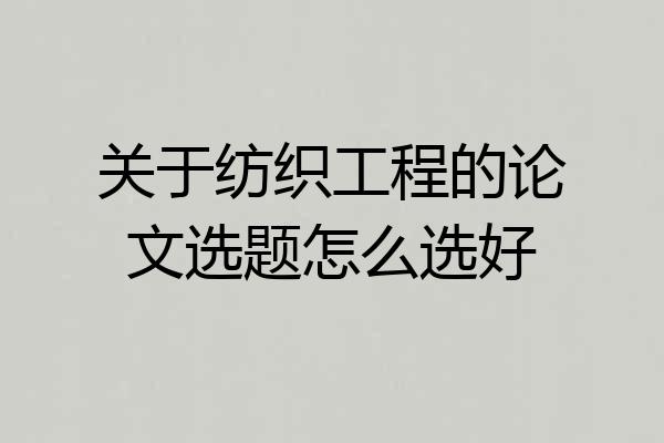 关于纺织工程的论文选题怎么选好