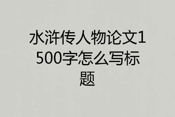 水浒传人物论文1500字怎么写标题