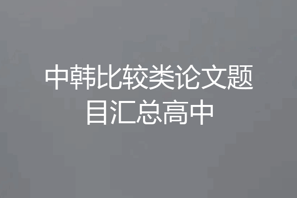 中韩比较类论文题目汇总高中
