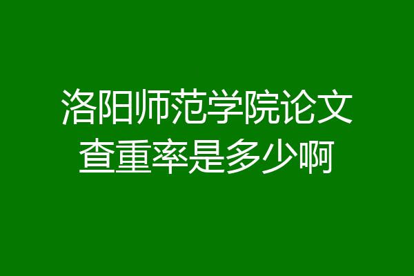 洛阳师范学院论文查重率是多少啊