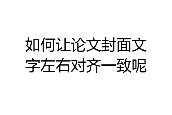 如何让论文封面文字左右对齐一致呢