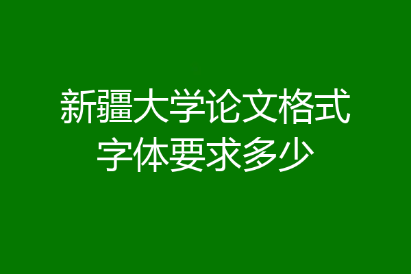 新疆大学论文格式字体要求多少