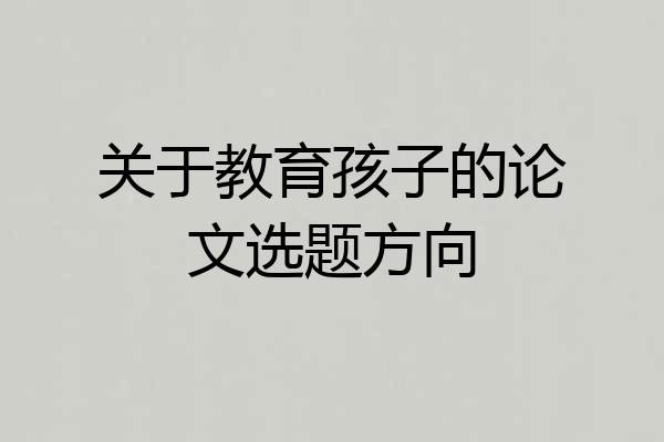 关于教育孩子的论文选题方向