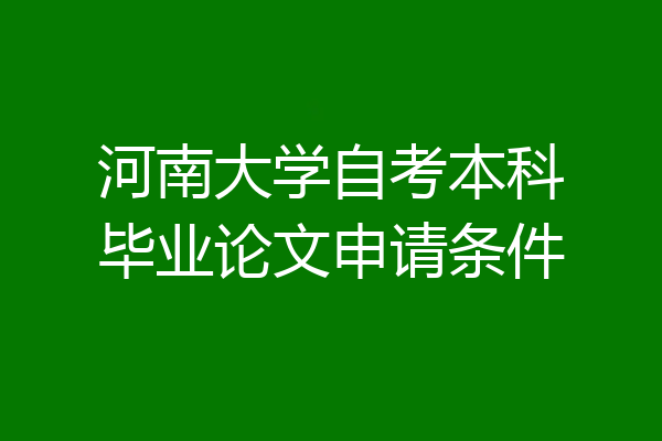 河南大学自考本科毕业论文申请条件