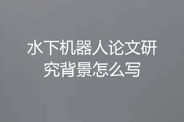 水下机器人论文研究背景怎么写