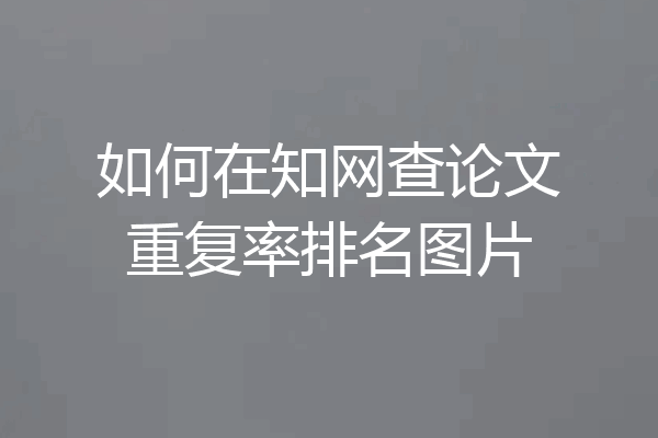如何在知网查论文重复率排名图片