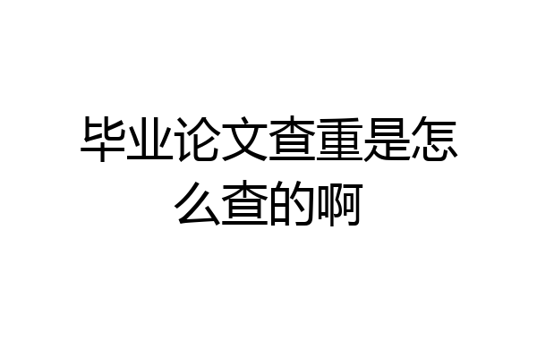 毕业论文查重是怎么查的啊