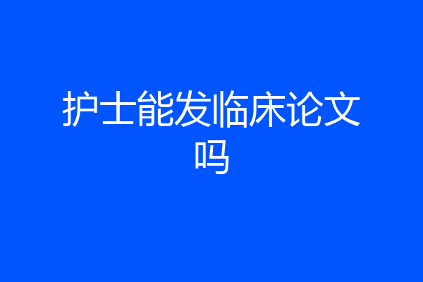 护士能发临床论文吗