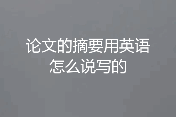 论文的摘要用英语怎么说写的