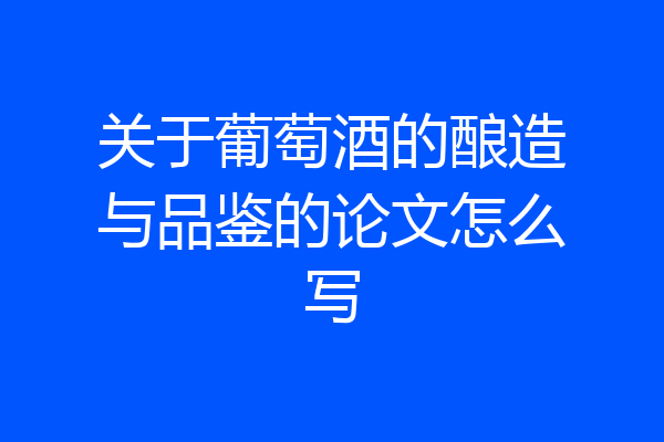 关于葡萄酒的酿造与品鉴的论文怎么写