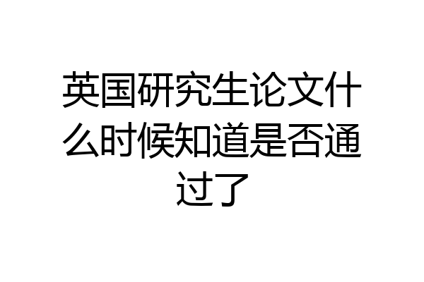 英国研究生论文什么时候知道是否通过了