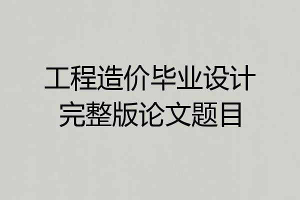 工程造价毕业设计完整版论文题目