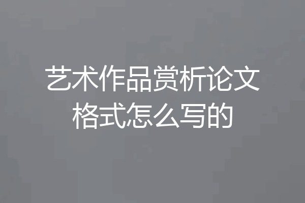 艺术作品赏析论文格式怎么写的