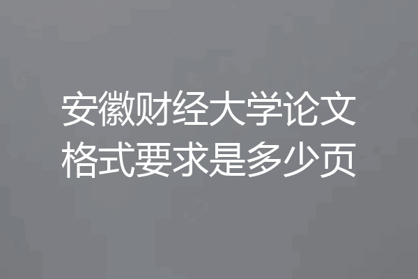 安徽财经大学论文格式要求是多少页