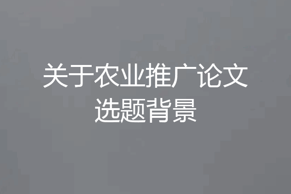 关于农业推广论文选题背景