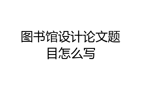 图书馆设计论文题目怎么写