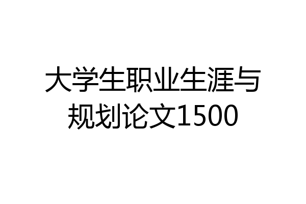 大学生职业生涯与规划论文1500