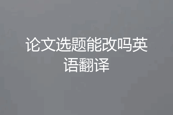 论文选题能改吗英语翻译