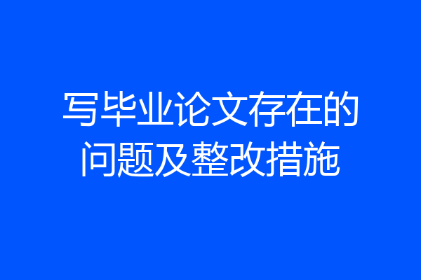 写毕业论文存在的问题及整改措施