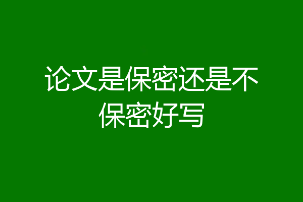 论文是保密还是不保密好写