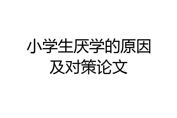 小学生厌学的原因及对策论文
