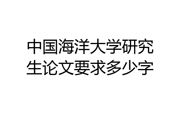 中国海洋大学研究生论文要求多少字