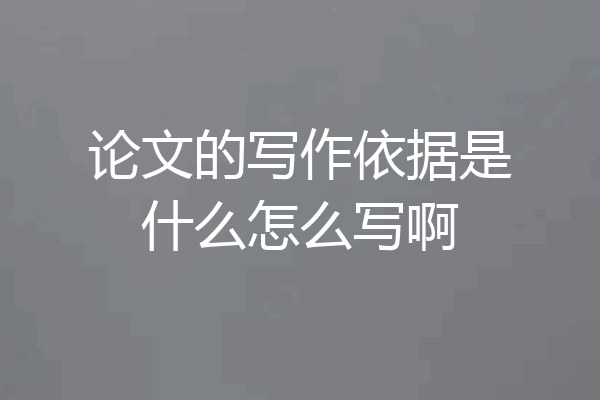 论文的写作依据是什么怎么写啊