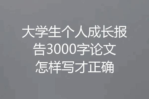 大学生个人成长报告3000字论文怎样写才正确