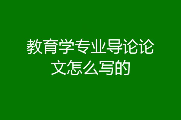 教育学专业导论论文怎么写的