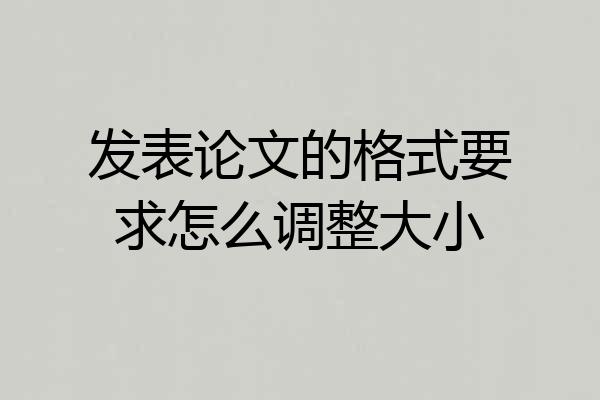 发表论文的格式要求怎么调整大小