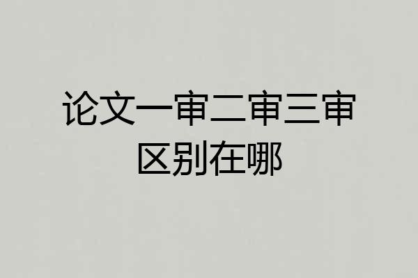论文一审二审三审区别在哪