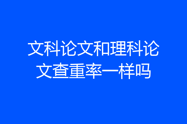 文科论文和理科论文查重率一样吗