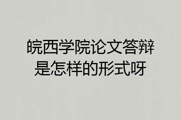 皖西学院论文答辩是怎样的形式呀