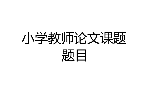 小学教师论文课题题目