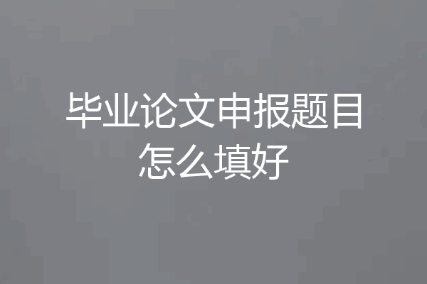 毕业论文申报题目怎么填好