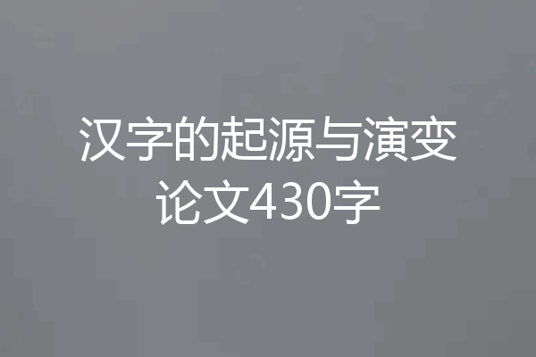 汉字的起源与演变论文430字
