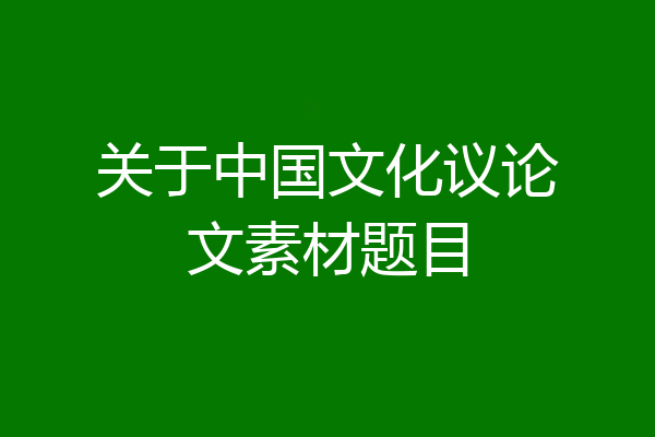 关于中国文化议论文素材题目