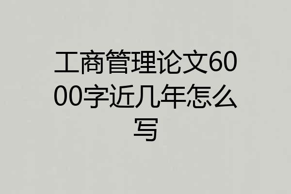 工商管理论文6000字近几年怎么写