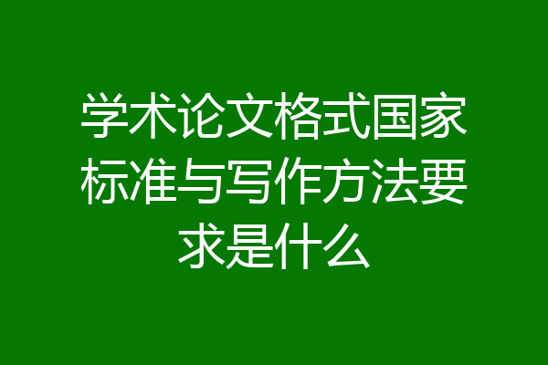 学术论文格式国家标准与写作方法要求是什么