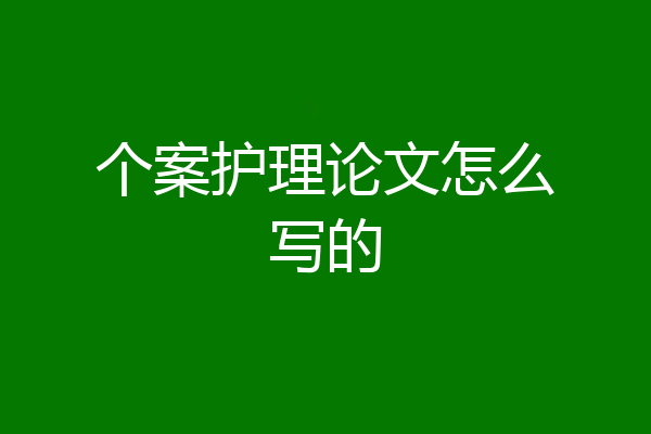 个案护理论文怎么写的