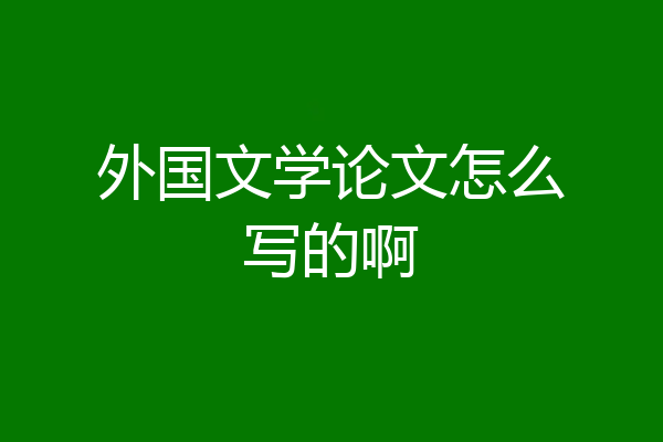 外国文学论文怎么写的啊