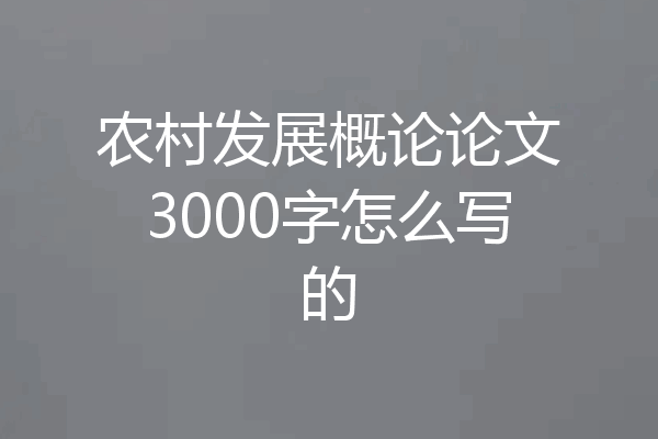 农村发展概论论文3000字怎么写的