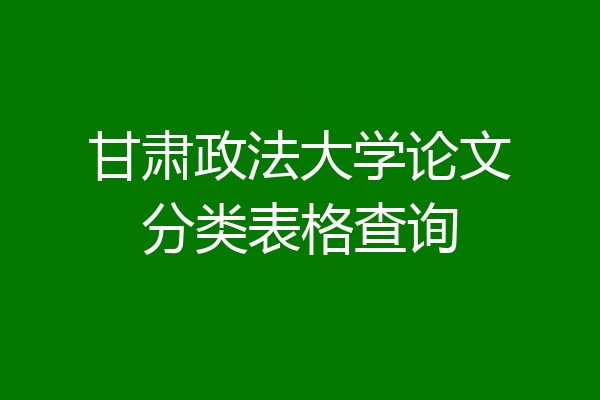 甘肃政法大学论文分类表格查询