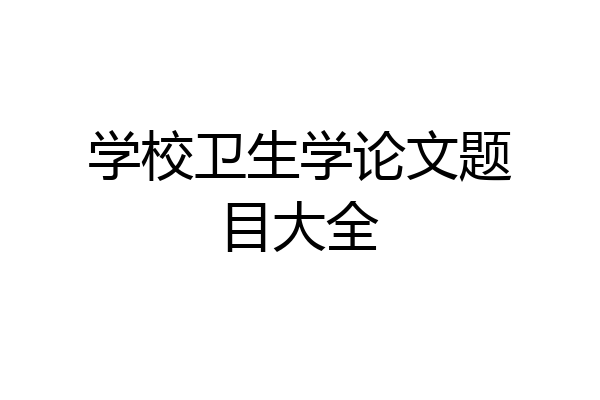 学校卫生学论文题目大全