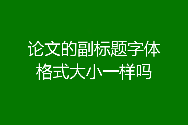 论文的副标题字体格式大小一样吗