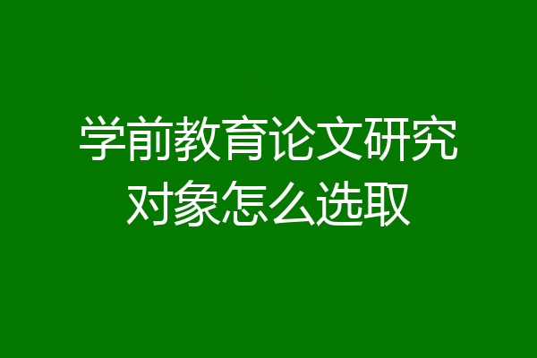 学前教育论文研究对象怎么选取