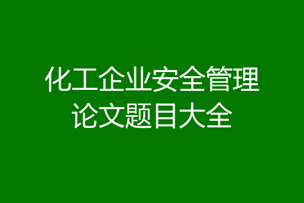 化工企业安全管理论文题目大全