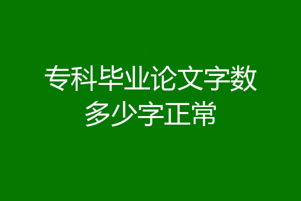 专科毕业论文字数多少字正常